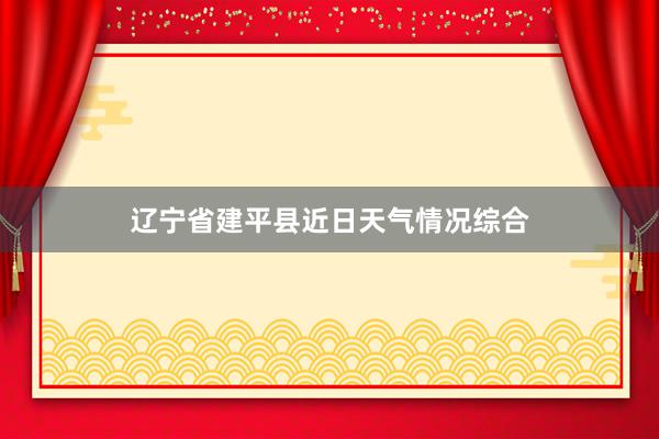 辽宁省建平县近日天气情况综合