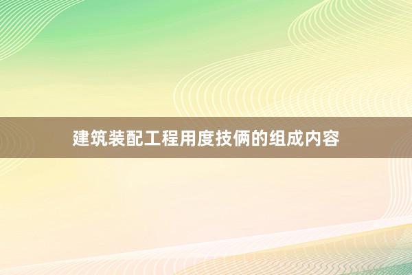 建筑装配工程用度技俩的组成内容