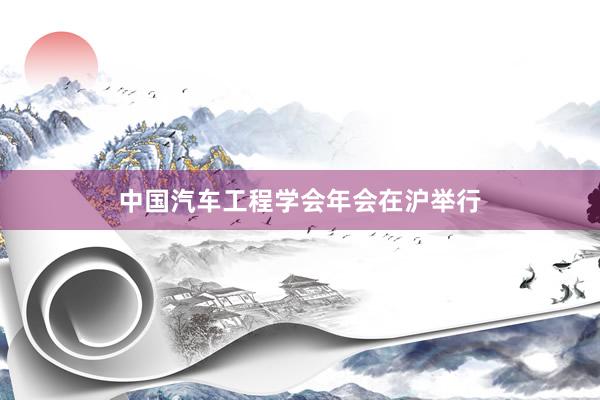 中国汽车工程学会年会在沪举行