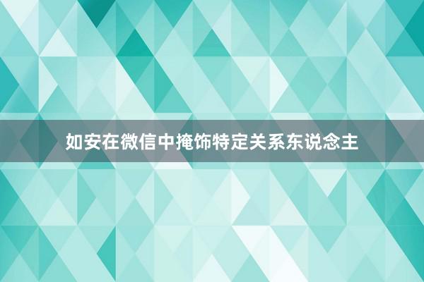 如安在微信中掩饰特定关系东说念主