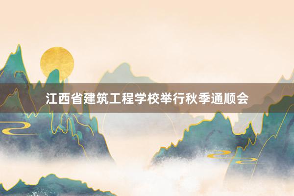 江西省建筑工程学校举行秋季通顺会