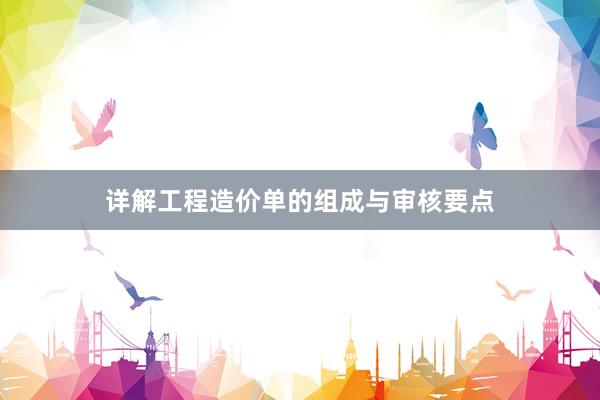 详解工程造价单的组成与审核要点
