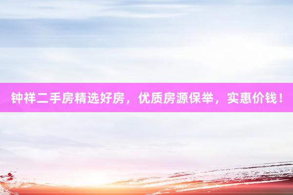 钟祥二手房精选好房，优质房源保举，实惠价钱！